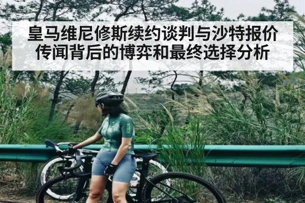 皇马维尼修斯续约谈判与沙特报价传闻背后的博弈和最终选择分析